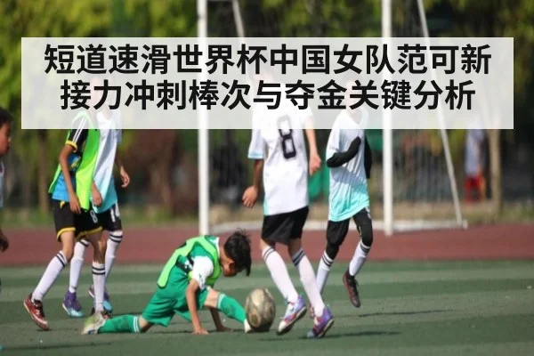 短道速滑世界杯中国女队范可新接力冲刺棒次与夺金关键分析